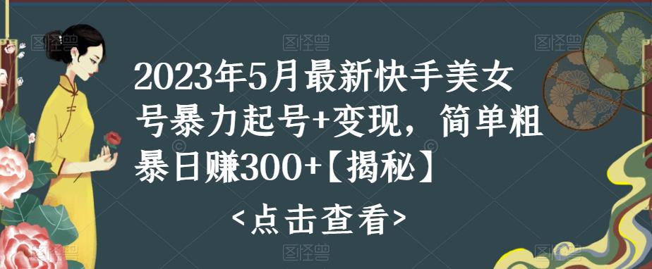 2023年5月最新快手美女号暴力起号+变现，简单粗暴日赚300+【揭秘】 - 阿伟资源库-阿伟资源库
