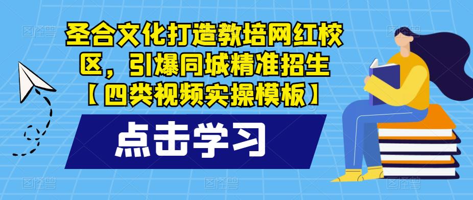 圣合文化打造教培网红校区，引爆同城精准招生【四类视频实操模板】 - 阿伟资源库-阿伟资源库
