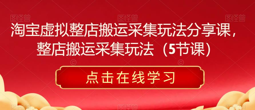 淘宝虚拟整店搬运采集玩法分享课，整店搬运采集玩法（5节课） - 阿伟资源库-阿伟资源库
