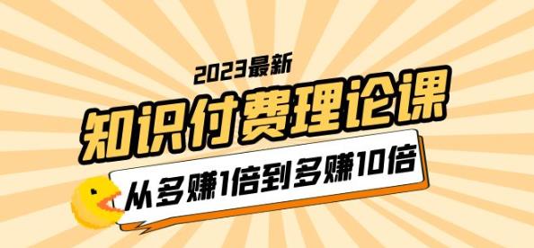 2023知识付费理论课，从多赚1倍到多赚10倍（10节视频课） - 阿伟资源库-阿伟资源库