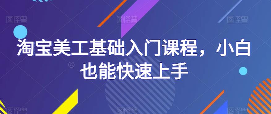 淘宝美工基础入门课程，小白也能快速上手 - 阿伟资源库-阿伟资源库