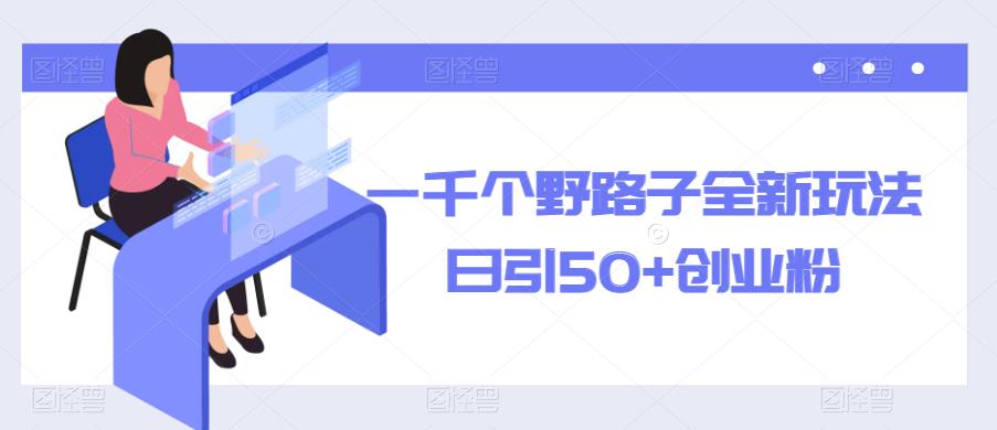 一千个野路子全新玩法，日引50+创业粉【揭秘】 - 阿伟资源库-阿伟资源库