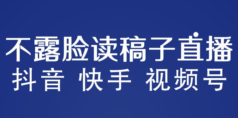 不露脸读稿子直播玩法，抖音快手视频号，月入3w+详细视频课程 - 阿伟资源库-阿伟资源库