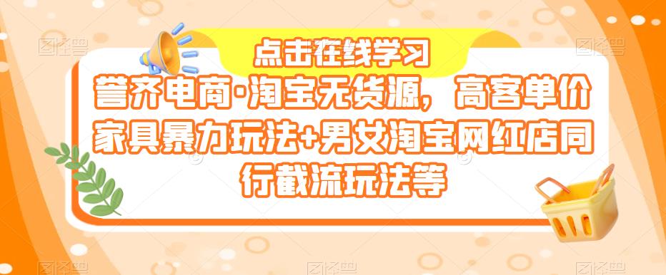 誉齐电商·淘宝无货源，高客单价家具暴力玩法+男女淘宝网红店同行截流玩法等 - 阿伟资源库-阿伟资源库