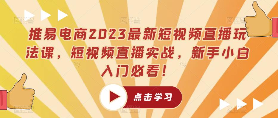 推易电商2023最新短视频直播玩法课，短视频直播实战，新手小白入门必看！ - 阿伟资源库-阿伟资源库