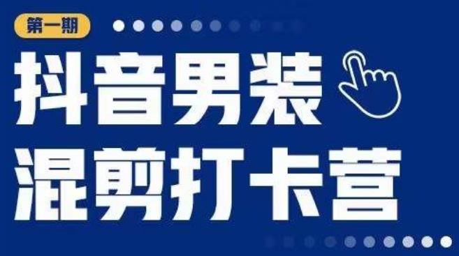 抖音男装混剪打卡营，0基础在家兼职可以做，上手简单 - 阿伟资源库-阿伟资源库