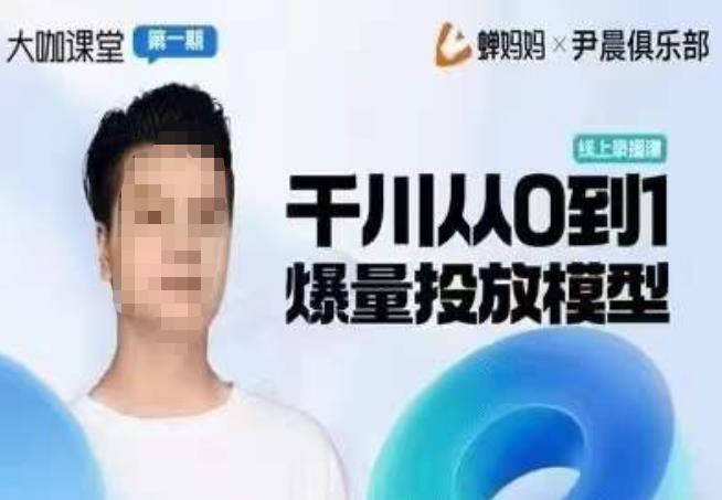 尹晨俱乐部蝉妈妈-大咖课堂第01期，千川从0到1爆量投放模型 - 阿伟资源库-阿伟资源库