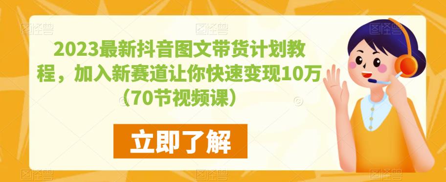 2023最新抖音图文带货计划教程，加入新赛道让你快速变现10万+（70节视频课） - 阿伟资源库-阿伟资源库