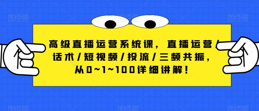 高级直播运营系统课，直播运营/话术/短视频/投流/三频共振，从0~1~100详细讲解！ - 阿伟资源库-阿伟资源库