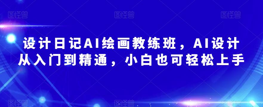 设计日记AI绘画教练班，AI设计从入门到精通，小白也可轻松上手 - 阿伟资源库-阿伟资源库