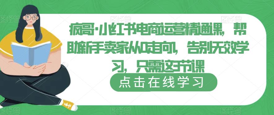 疯哥·小红书电商运营精通课，帮助新手卖家从0走向1，告别无效学习，只需这3节课 - 阿伟资源库-阿伟资源库