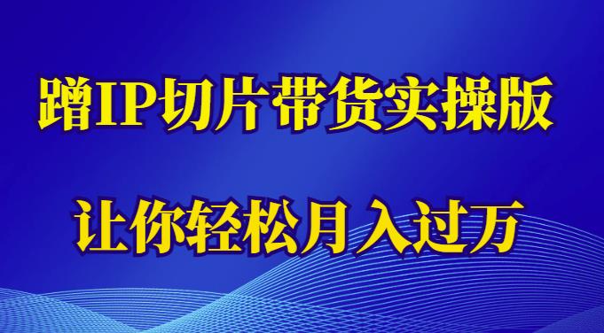蹭这个IP切片带货实操版，让你轻松月入过万（教程+素材） - 阿伟资源库-阿伟资源库