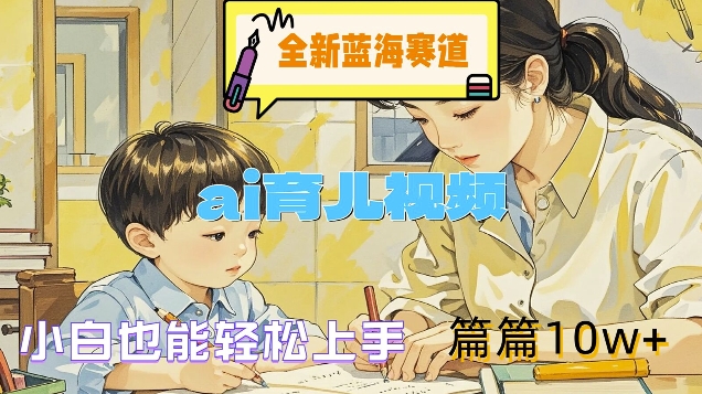 全新蓝海赛道-ai育儿视频，小白也能轻松上手，篇篇10w+【揭秘】 - 阿伟资源库-阿伟资源库