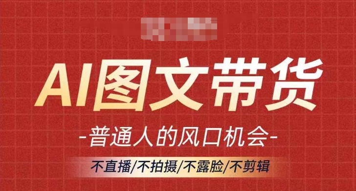 AI图文带货流量新趋势，普通人的风口机会，不直播/不拍摄/不露脸/不剪辑，轻松实现月入过万 - 阿伟资源库-阿伟资源库