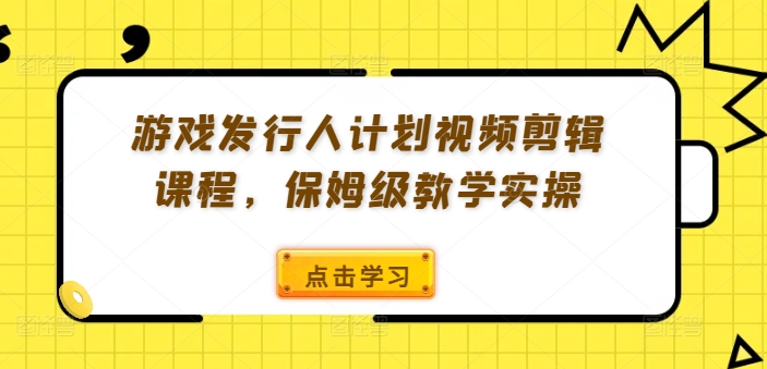 游戏发行人计划视频剪辑课程，保姆级教学实操 - 阿伟资源库-阿伟资源库