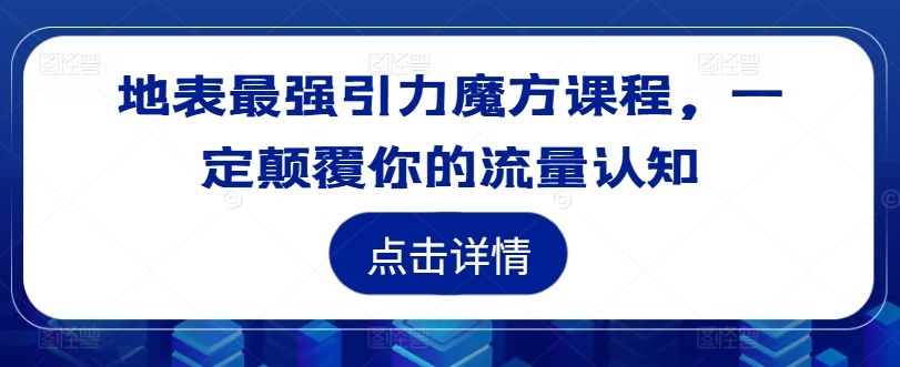 地表最强引力魔方课程，一定颠覆你的流量认知 - 阿伟资源库-阿伟资源库