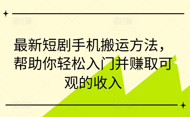 最新短剧手机搬运方法，帮助你轻松入门并赚取可观的收入 - 阿伟资源库-阿伟资源库