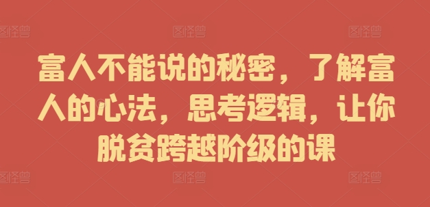 富人不能说的秘密，了解富人的心法，思考逻辑，让你脱贫跨越阶级的课 - 阿伟资源库-阿伟资源库