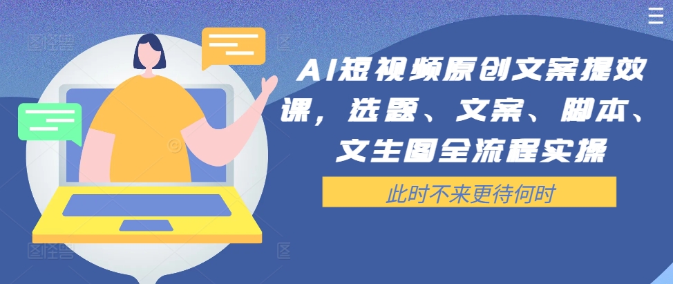 AI短视频原创文案提效课，选题、文案、脚本、文生图全流程实操 - 阿伟资源库-阿伟资源库