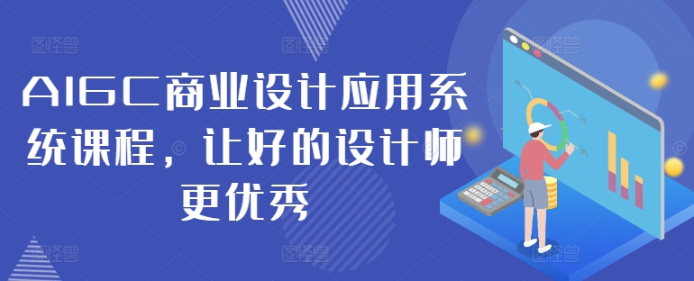 AIGC商业设计应用系统课程，让好的设计师更优秀 - 阿伟资源库-阿伟资源库