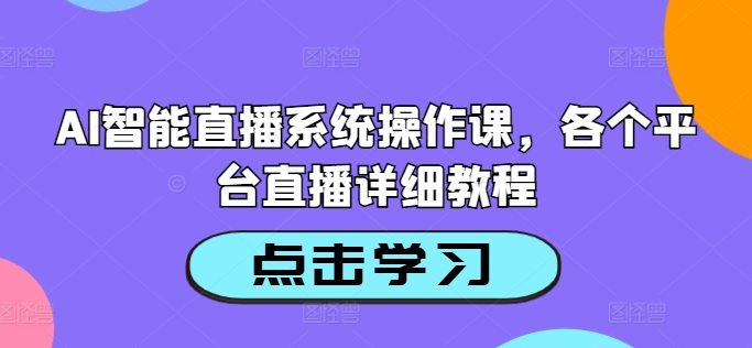 AI智能直播系统操作课，各个平台直播详细教程 - 阿伟资源库-阿伟资源库