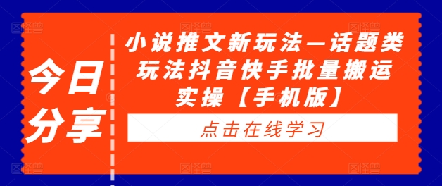 小说推文新玩法—话题类玩法抖音快手批量搬运实操【手机版】 - 阿伟资源库-阿伟资源库