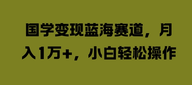 国学变现蓝海赛道，月入1W+，小白轻松操作【揭秘】 - 阿伟资源库-阿伟资源库