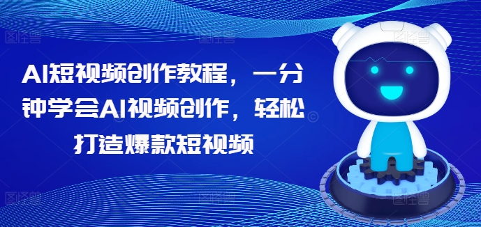 AI短视频创作教程，一分钟学会AI视频创作，轻松打造爆款短视频 - 阿伟资源库-阿伟资源库