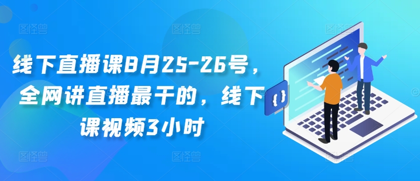 线下直播课8月25-26号，全网讲直播最干的，线下课视频3小时 - 阿伟资源库-阿伟资源库
