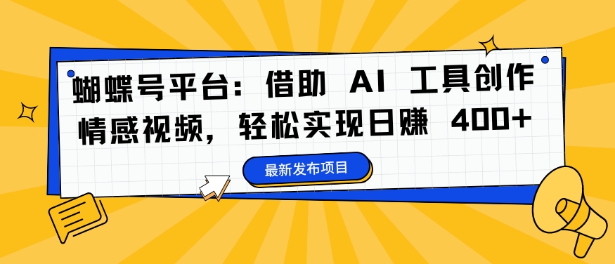 蝴蝶号平台：借助 AI 工具创作情感视频，轻松实现日赚 400+【揭秘】 - 阿伟资源库-阿伟资源库