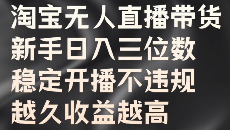 淘宝无人直播带货，新手日入三位数，稳定开播不违规，越久收益越高【揭秘】 - 阿伟资源库-阿伟资源库