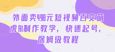 外面卖498元短视频百变萌虎AI制作教学，快速起号，保姆级教程 - 阿伟资源库-阿伟资源库