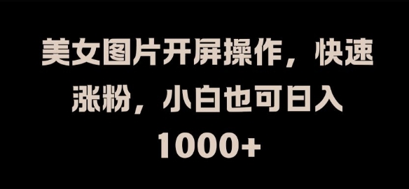 美女图片开屏操作，快速涨粉，小白也可日入1k【揭秘】 - 阿伟资源库-阿伟资源库