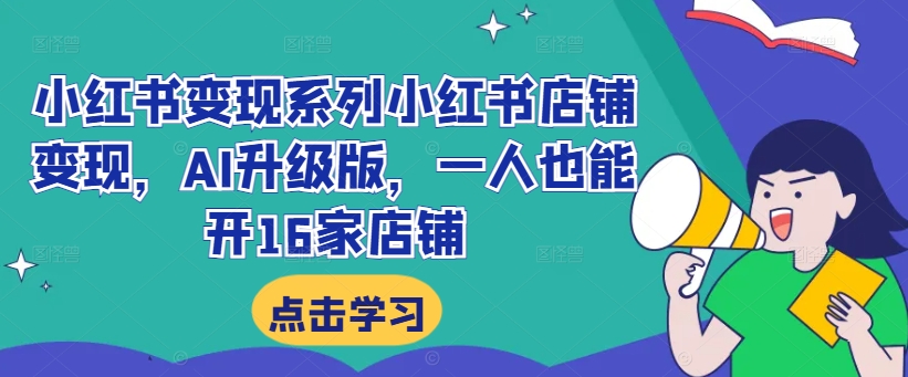 小红书变现系列小红书店铺变现，AI升级版，一人也能开16家店铺 - 阿伟资源库-阿伟资源库