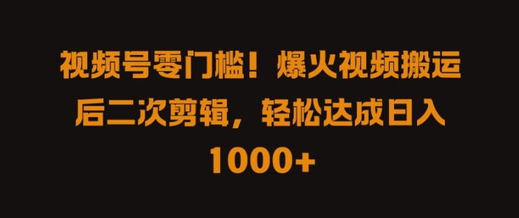视频号零门槛，爆火视频搬运后二次剪辑，轻松达成日入 1k+【揭秘】 - 阿伟资源库-阿伟资源库