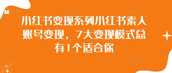 小红书变现系列小红书素人账号变现，7大变现模式总有1个适合你 - 阿伟资源库-阿伟资源库