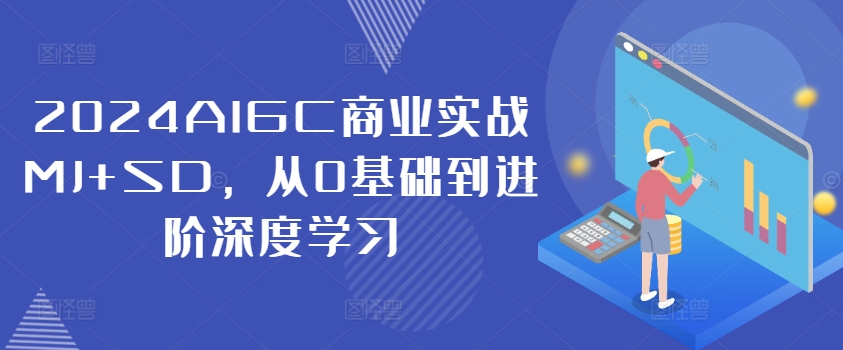 2024AIGC商业实战MJ+SD，从0基础到进阶深度学习 - 阿伟资源库-阿伟资源库
