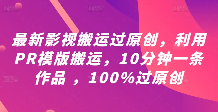 最新影视搬运过原创，利用PR模版搬运，10分钟一条作品 ，100%过原创【教程+PR模板】 - 阿伟资源库-阿伟资源库