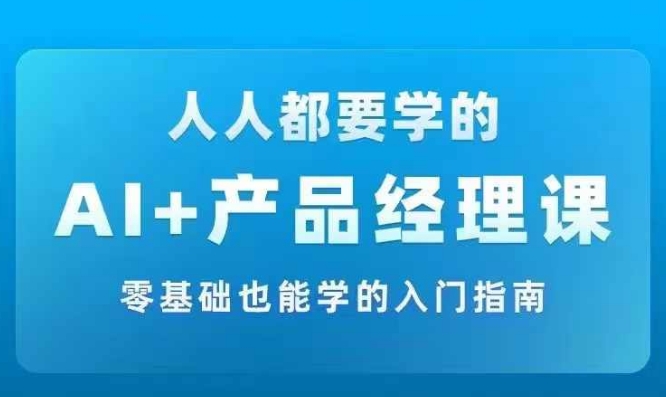 AI +产品经理实战项目必修课，从零到一教你学ai，零基础也能学的入门指南 - 阿伟资源库-阿伟资源库