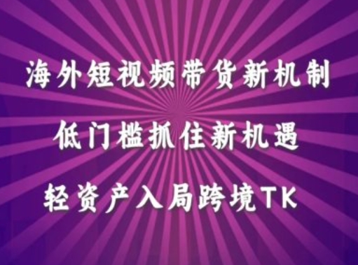 海外短视频Tiktok带货新机制，低门槛抓住新机遇，轻资产入局跨境TK - 阿伟资源库-阿伟资源库