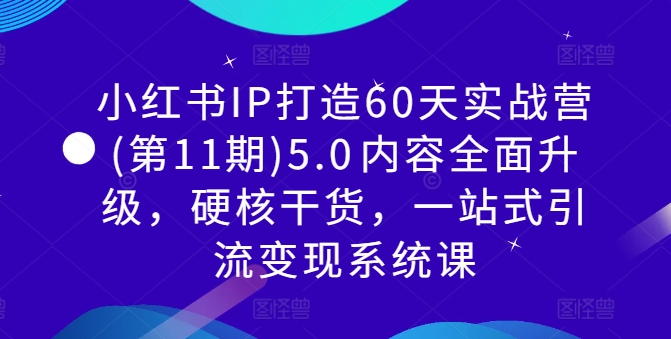 小红书IP打造60天实战营(第11期)5.0​内容全面升级，硬核干货，一站式引流变现系统课 - 阿伟资源库-阿伟资源库