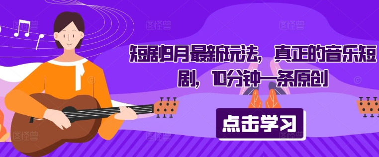 短剧9月最新玩法，真正的音乐短剧，10分钟一条原创 - 阿伟资源库-阿伟资源库