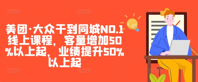 美团·大众干到同城NO.1线上课程，客量增加50%以上起，业绩提升50%以上起 - 阿伟资源库-阿伟资源库