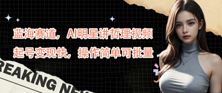 蓝海赛道，AI明星讲哲理视频，起号变现快，操作简单可批量【揭秘】 - 阿伟资源库-阿伟资源库