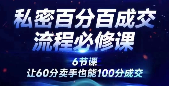 私密百分百成交流程线上训练营，绝对成交，让60分卖手也能100分成交 - 阿伟资源库-阿伟资源库