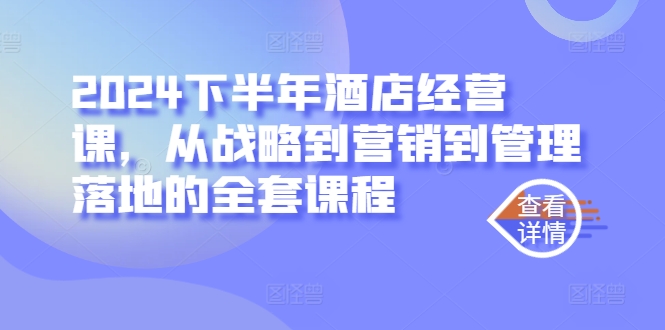 2024下半年酒店经营课，从战略到营销到管理落地的全套课程 - 阿伟资源库-阿伟资源库