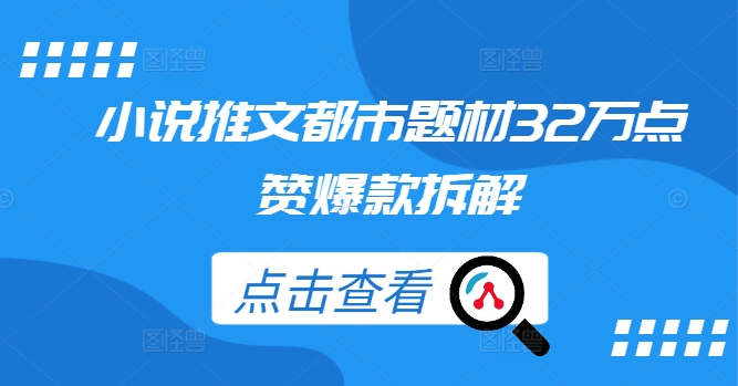 小说推文都市题材32万点赞爆款拆解 - 阿伟资源库-阿伟资源库