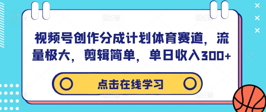 视频号创作分成计划体育赛道，流量极大，剪辑简单，单日收入300+ - 阿伟资源库-阿伟资源库