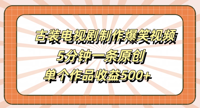 古装电视剧制作爆笑视频，5分钟一条原创，单个作品收益500+【揭秘】 - 阿伟资源库-阿伟资源库