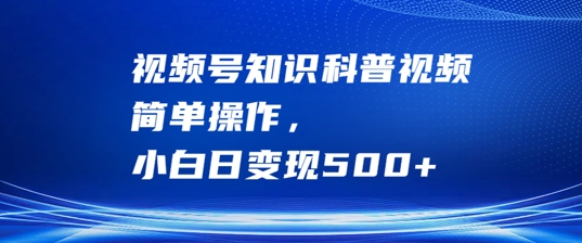 视频号知识科普视频，简单操作，小白日变现500+【揭秘】 - 阿伟资源库-阿伟资源库